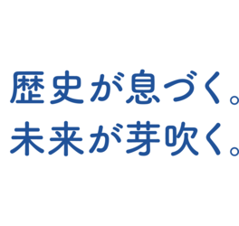 歴史が息づく。未来が芽吹く。