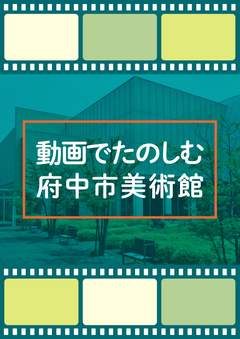 動画でたのしむ府中市美術館